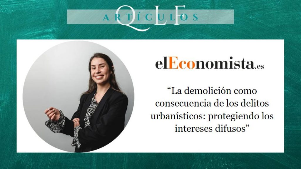 QLF Quiara López Ferrer abogada penalista de los mejores abogados penalistas en Madrid España publica un artículo en El Economista donde analiza la demolición como consecuencia de los delitos urbanísticos
